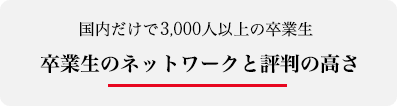 国内だけで2,000人以上の卒業生　卒業生のネットワークと評判の高さ